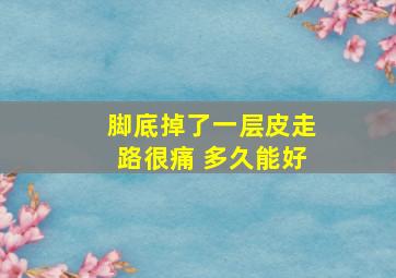 脚底掉了一层皮走路很痛 多久能好